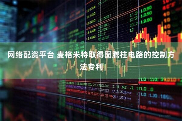 网络配资平台 麦格米特取得图腾柱电路的控制方法专利