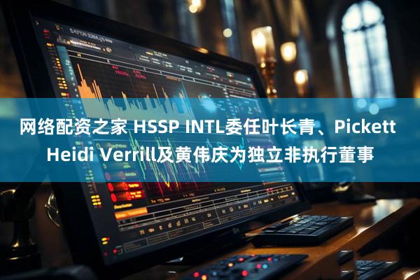 网络配资之家 HSSP INTL委任叶长青、Pickett Heidi Verrill及黄伟庆为独立非执行董事