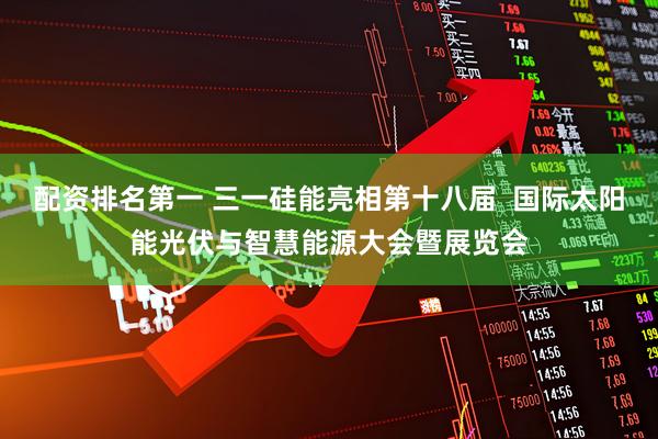 配资排名第一 三一硅能亮相第十八届  国际太阳能光伏与智慧能源大会暨展览会
