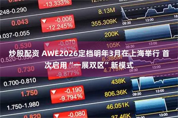 炒股配资 AWE2026定档明年3月在上海举行 首次启用“一展双区”新模式