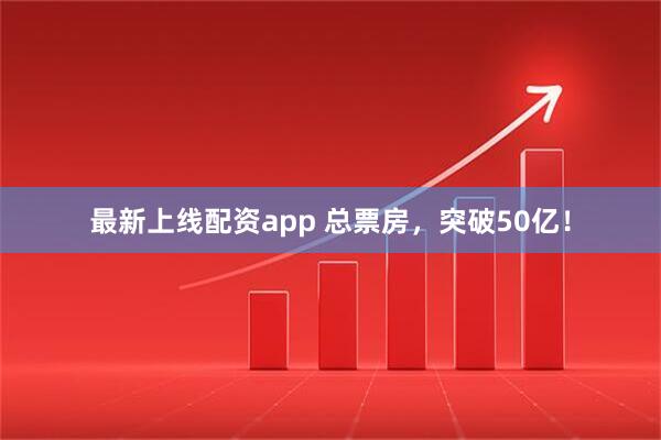 最新上线配资app 总票房，突破50亿！