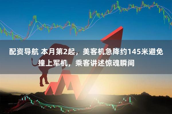 配资导航 本月第2起，美客机急降约145米避免撞上军机，乘客讲述惊魂瞬间