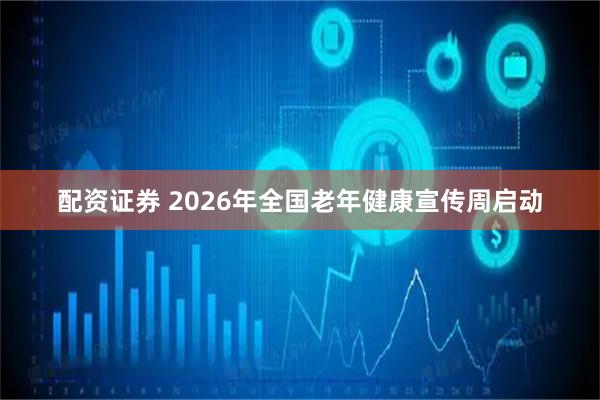 配资证券 2026年全国老年健康宣传周启动