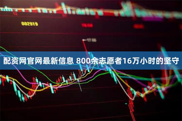 配资网官网最新信息 800余志愿者16万小时的坚守