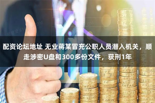配资论坛地址 无业蒋某冒充公职人员潜入机关，顺走涉密U盘和300多份文件，获刑1年