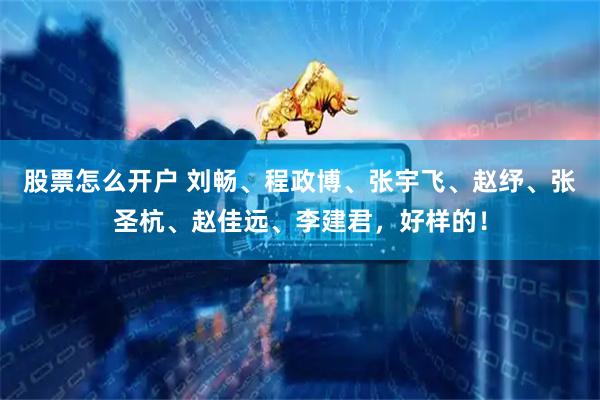 股票怎么开户 刘畅、程政博、张宇飞、赵纾、张圣杭、赵佳远、李建君,好样的!