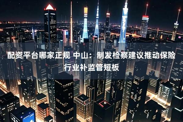 配资平台哪家正规 中山：制发检察建议推动保险行业补监管短板
